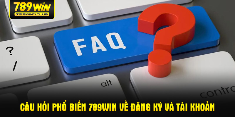 Câu hỏi phổ biến 789WIN về đăng ký và tài khoản